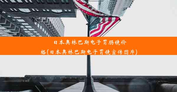 日本奥林巴斯电子胃肠镜价格(日本奥林巴斯电子胃镜宣传图片)