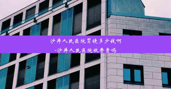 沙井人民医院胃镜多少钱啊-沙井人民医院收费贵吗