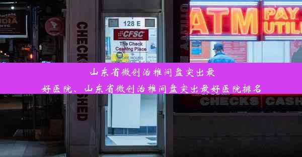 山东省微创治椎间盘突出最好医院、山东省微创治椎间盘突出最好医院排名