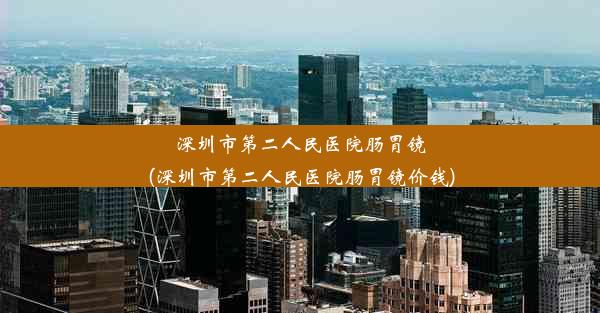 <b>深圳市第二人民医院肠胃镜(深圳市第二人民医院肠胃镜价钱)</b>