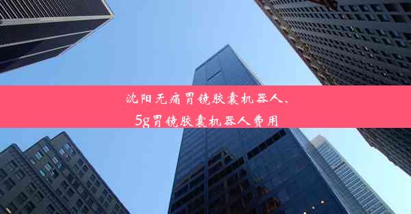 沈阳无痛胃镜胶囊机器人、5g胃镜胶囊机器人费用