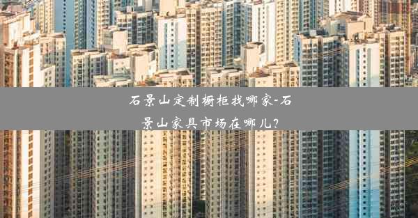 <b>石景山定制橱柜找哪家-石景山家具市场在哪儿？</b>