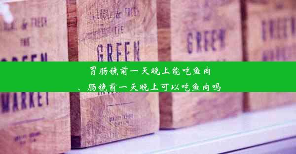 胃肠镜前一天晚上能吃鱼肉、肠镜前一天晚上可以吃鱼肉吗