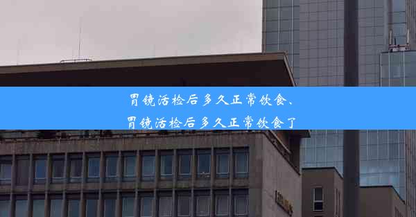 胃镜活检后多久正常饮食、胃镜活检后多久正常饮食了