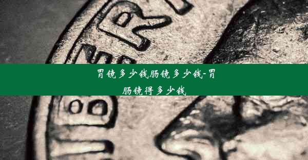 胃镜多少钱肠镜多少钱-胃肠镜得多少钱