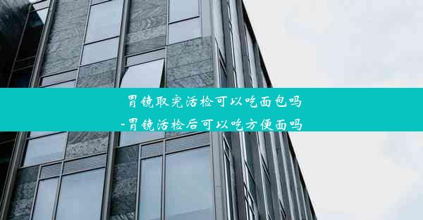 胃镜取完活检可以吃面包吗-胃镜活检后可以吃方便面吗