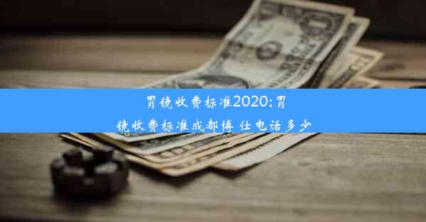 胃镜收费标准2020;胃镜收费标准成都博 仕电话多少