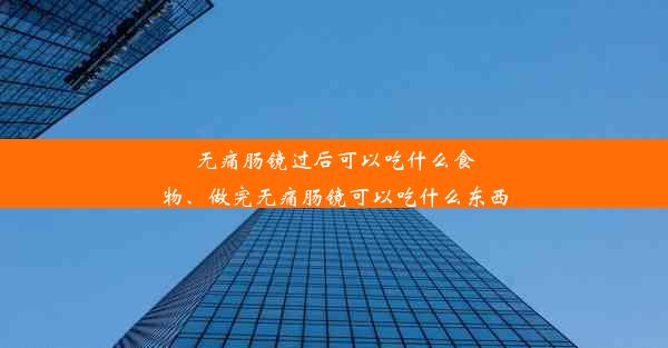 无痛肠镜过后可以吃什么食物、做完无痛肠镜可以吃什么东西