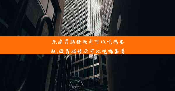 无痛胃肠镜做完可以吃鸡蛋糕,做胃肠镜后可以吃鸡蛋羹