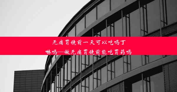 无痛胃镜前一天可以吃吗丁啉吗—做无痛胃镜前能吃胃药吗