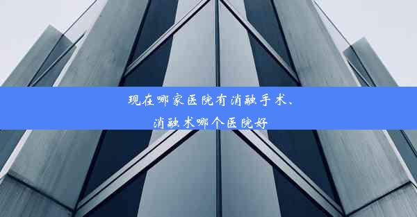 现在哪家医院有消融手术、消融术哪个医院好