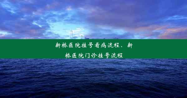 新桥医院挂号看病流程、新桥医院门诊挂号流程