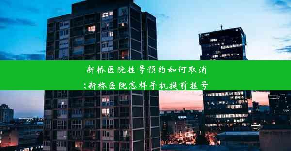 新桥医院挂号预约如何取消;新桥医院怎样手机提前挂号