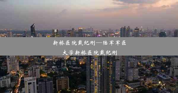 新桥医院戴纪刚—陆军军医大学新桥医院戴纪刚