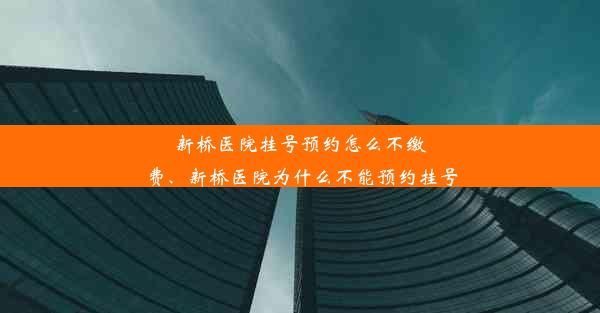 <b>新桥医院挂号预约怎么不缴费、新桥医院为什么不能预约挂号</b>