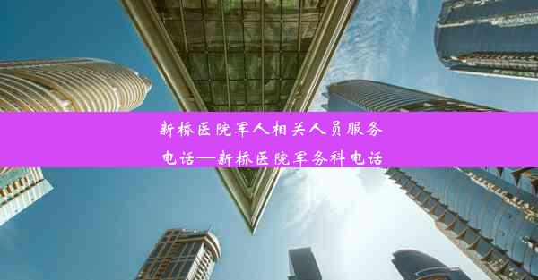 新桥医院军人相关人员服务电话—新桥医院军务科电话