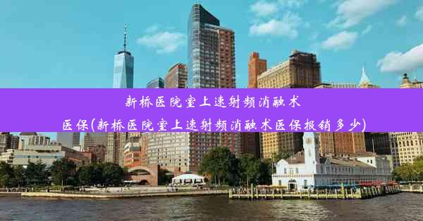 新桥医院室上速射频消融术医保(新桥医院室上速射频消融术医保报销多少)