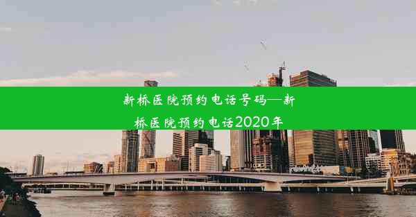 新桥医院预约电话号码—新桥医院预约电话2020年