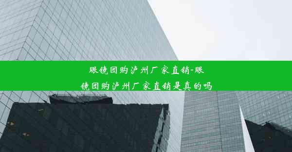 眼镜团购泸州厂家直销-眼镜团购泸州厂家直销是真的吗