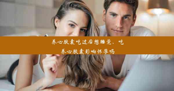 养心胶囊吃过后想睡觉、吃养心胶囊影响怀孕吗