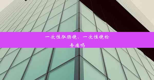 一次性肛肠镜、一次性镜检查痛吗