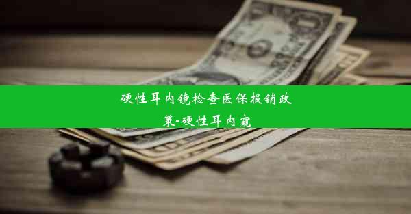 硬性耳内镜检查医保报销政策-硬性耳内窥