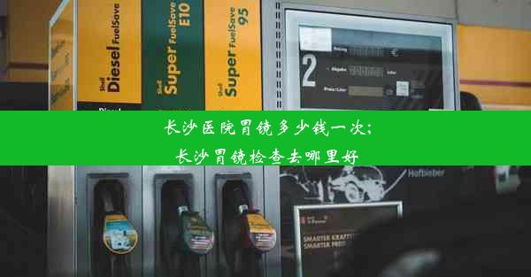 长沙医院胃镜多少钱一次;长沙胃镜检查去哪里好