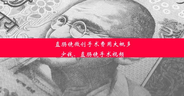 直肠镜微创手术费用大概多少钱、直肠镜手术视频