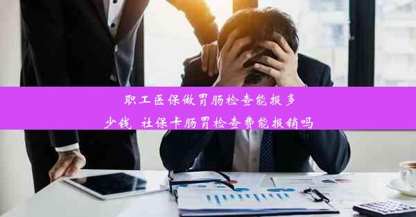 职工医保做胃肠检查能报多少钱_社保卡肠胃检查费能报销吗