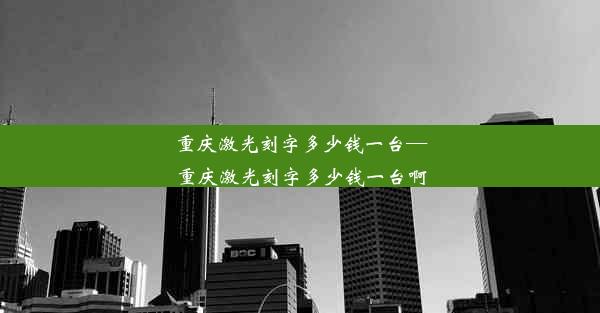 重庆激光刻字多少钱一台—重庆激光刻字多少钱一台啊