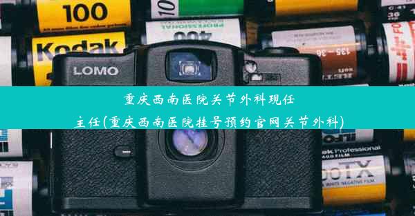 重庆西南医院关节外科现任主任(重庆西南医院挂号预约官网关节外科)