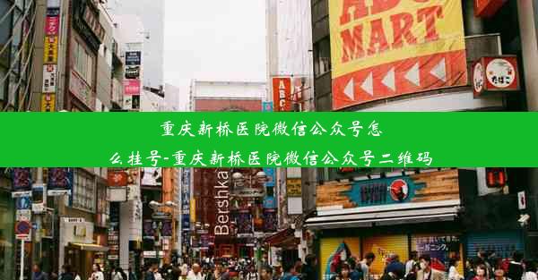 重庆新桥医院微信公众号怎么挂号-重庆新桥医院微信公众号二维码