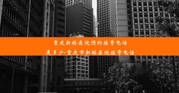 重庆新桥医院预约挂号电话是多少-重庆市新桥医院挂号电话