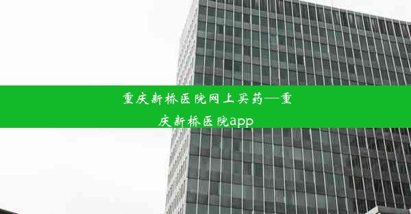 重庆新桥医院网上买药—重庆新桥医院app