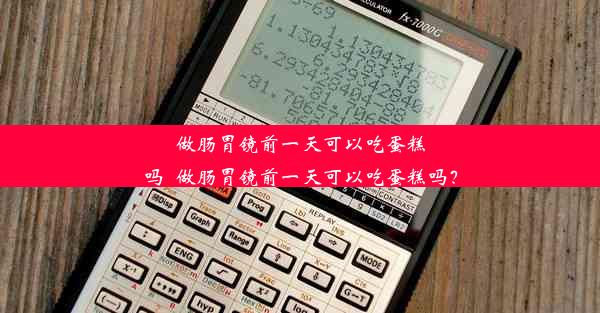 做肠胃镜前一天可以吃蛋糕吗_做肠胃镜前一天可以吃蛋糕吗？