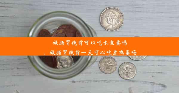 做肠胃镜前可以吃水煮蛋吗、做肠胃镜前一天可以吃煮鸡蛋吗