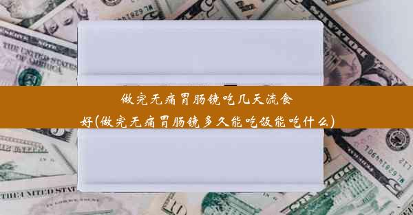 做完无痛胃肠镜吃几天流食好(做完无痛胃肠镜多久能吃饭能吃什么)