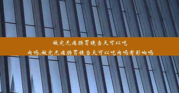 做完无痛肠胃镜当天可以吃肉吗,做完无痛肠胃镜当天可以吃肉吗有影响吗