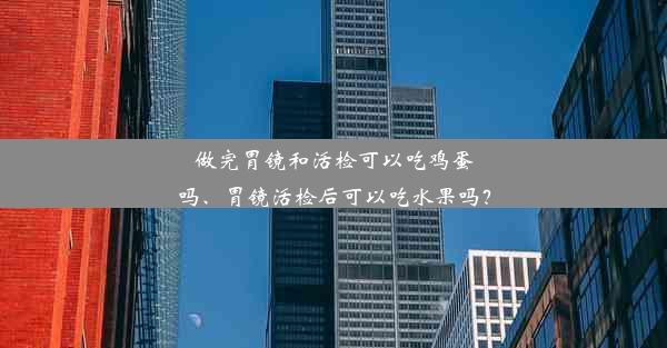 做完胃镜和活检可以吃鸡蛋吗、胃镜活检后可以吃水果吗？