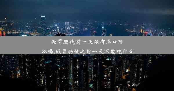 做胃肠镜前一天没有忌口可以吗,做胃肠镜之前一天不能吃什么