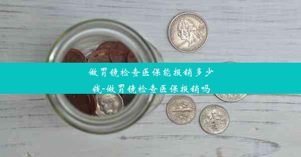 <b>做胃镜检查医保能报销多少钱-做胃镜检查医保报销吗</b>