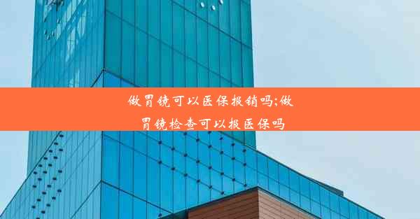 做胃镜可以医保报销吗;做胃镜检查可以报医保吗