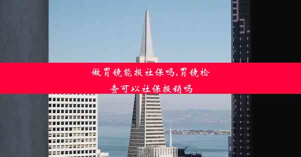 做胃镜能报社保吗,胃镜检查可以社保报销吗