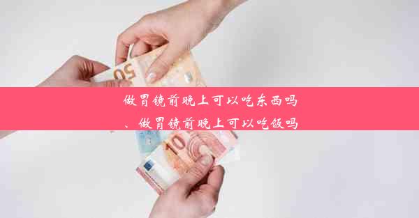 做胃镜前晚上可以吃东西吗、做胃镜前晚上可以吃饭吗