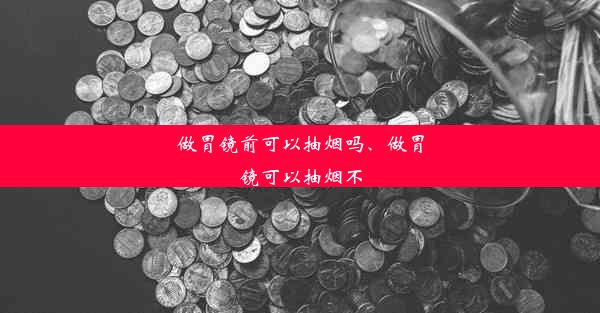 做胃镜前可以抽烟吗、做胃镜可以抽烟不