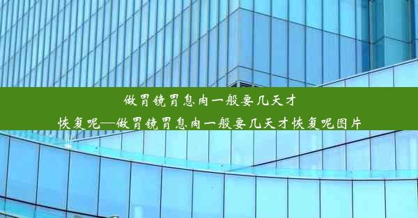 做胃镜胃息肉一般要几天才恢复呢—做胃镜胃息肉一般要几天才恢复呢图片