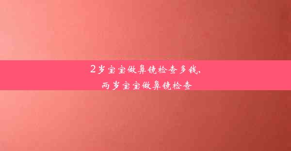 2岁宝宝做鼻镜检查多钱,两岁宝宝做鼻镜检查