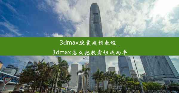 3dmax胶囊建模教程_3dmax怎么把胶囊切成两半