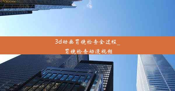 3d动画胃镜检查全过程_胃镜检查动漫视频