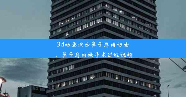 <b>3d动画演示鼻子息肉切除、鼻子息肉做手术过程视频</b>